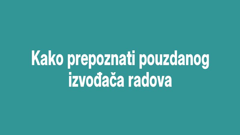 Kako prepoznati pouzdanog izvođača radova